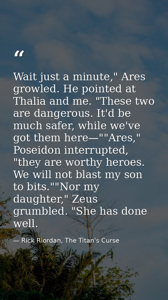 Wait just a minute," Ares growled. He pointed at Thalia and me. "These two are dangerous. It'd be much safer, while we'v — Rick Riordan, The Titan's Curse