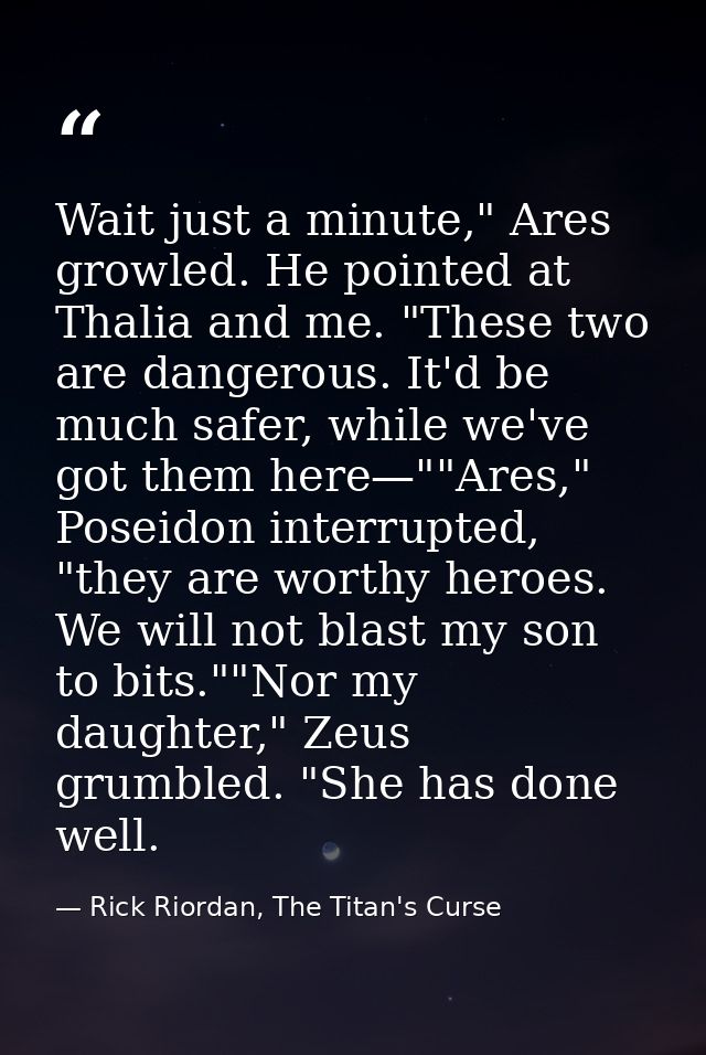 Wait just a minute," Ares growled. He pointed at Thalia and me. "These two are dangerous. It'd be much safer, while we'v — Rick Riordan, The Titan's Curse