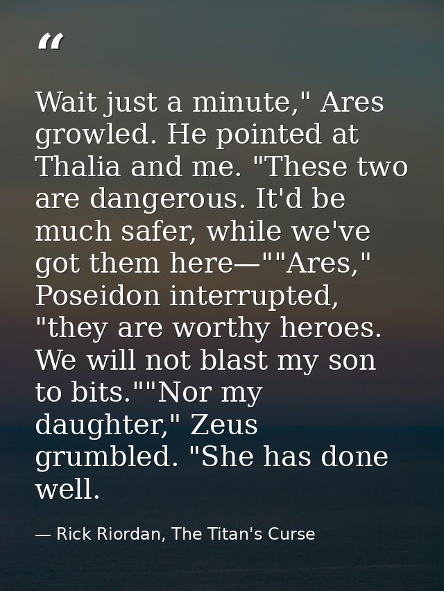 Wait just a minute," Ares growled. He pointed at Thalia and me. "These two are dangerous. It'd be much safer, while we'v — Rick Riordan, The Titan's Curse