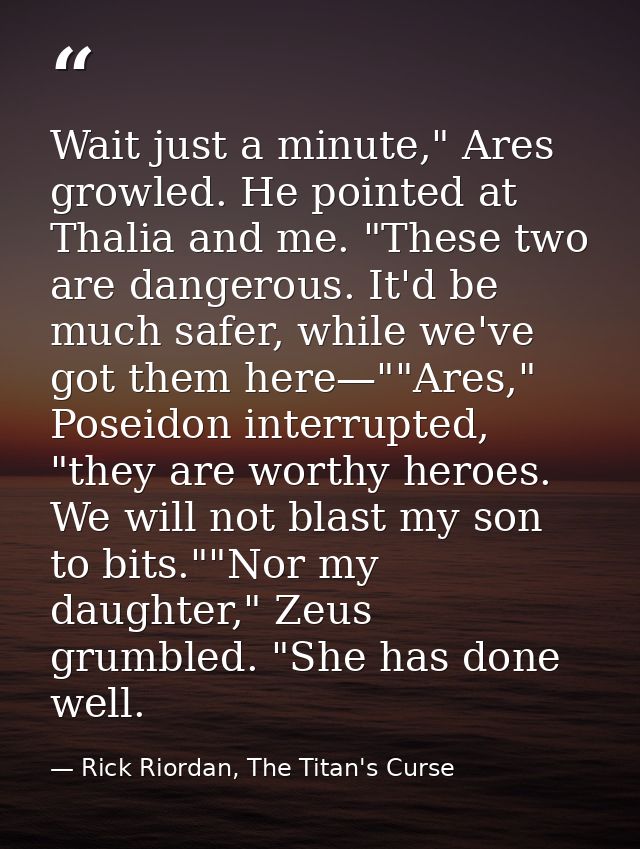 Wait just a minute," Ares growled. He pointed at Thalia and me. "These two are dangerous. It'd be much safer, while we'v — Rick Riordan, The Titan's Curse