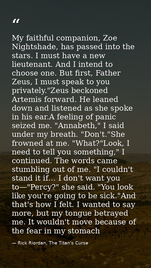 My faithful companion, Zoe Nightshade, has passed into the stars. I must have a new lieutenant. And I intend to choose o — Rick Riordan, The Titan's Curse
