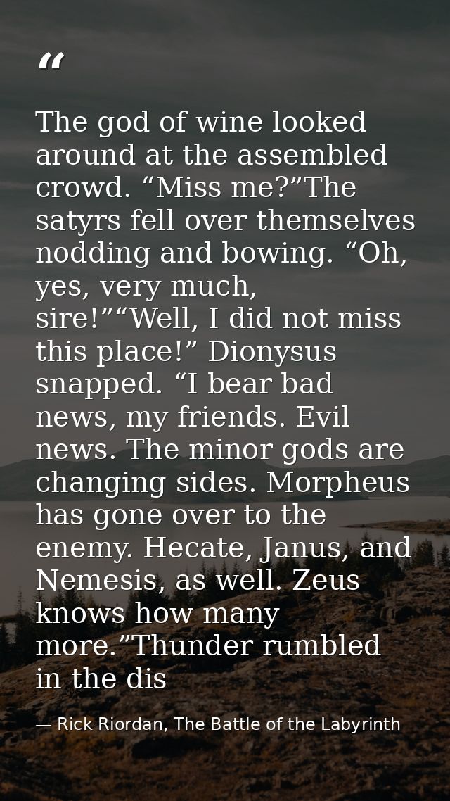 The god of wine looked around at the assembled crowd. “Miss me?”The satyrs fell over themselves nodding and bowing. “Oh, — Rick Riordan, The Battle of the Labyrinth