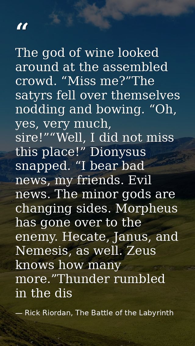 The god of wine looked around at the assembled crowd. “Miss me?”The satyrs fell over themselves nodding and bowing. “Oh, — Rick Riordan, The Battle of the Labyrinth