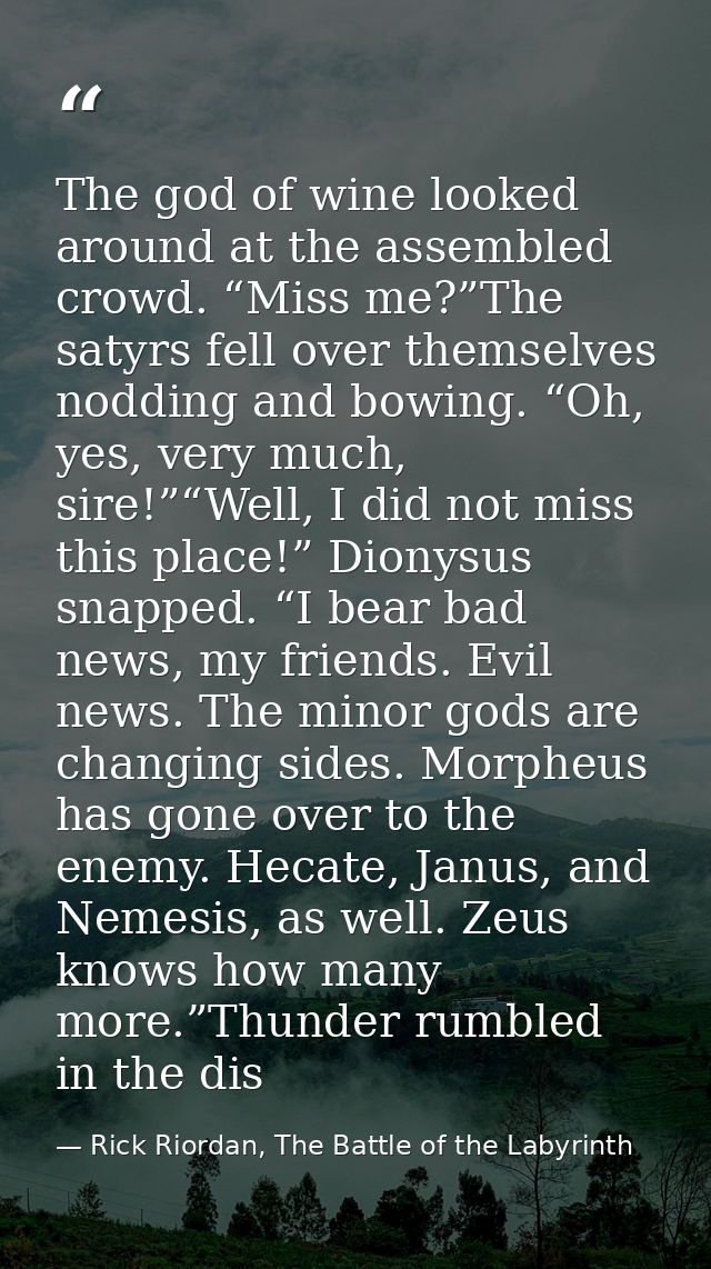 The god of wine looked around at the assembled crowd. “Miss me?”The satyrs fell over themselves nodding and bowing. “Oh, — Rick Riordan, The Battle of the Labyrinth