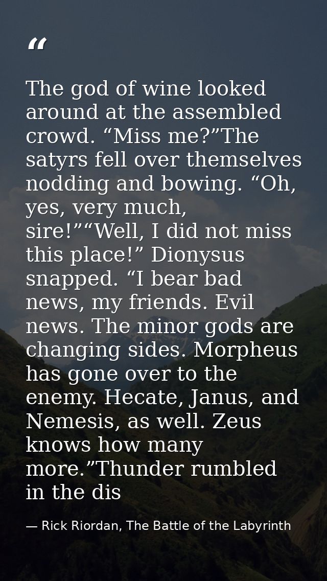 The god of wine looked around at the assembled crowd. “Miss me?”The satyrs fell over themselves nodding and bowing. “Oh, — Rick Riordan, The Battle of the Labyrinth