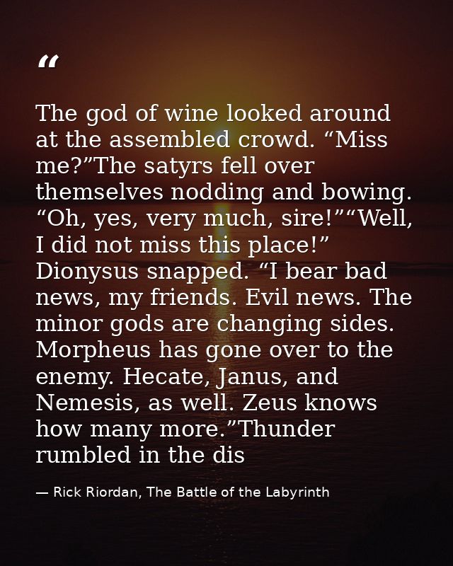 The god of wine looked around at the assembled crowd. “Miss me?”The satyrs fell over themselves nodding and bowing. “Oh, — Rick Riordan, The Battle of the Labyrinth