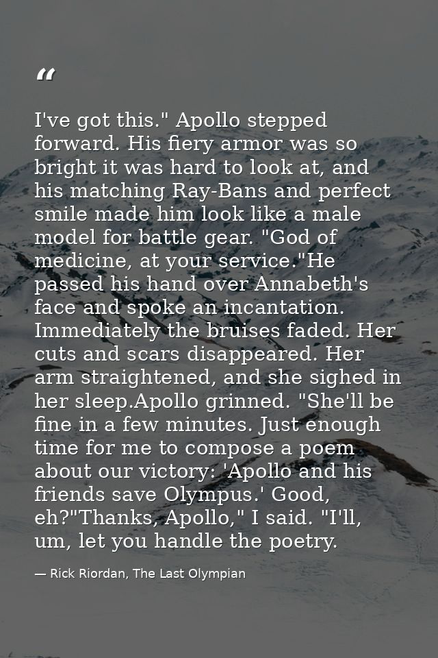 I've got this." Apollo stepped forward. His fiery armor was so bright it was hard to look at, and his matching Ray-Bans  — Rick Riordan, The Last Olympian
