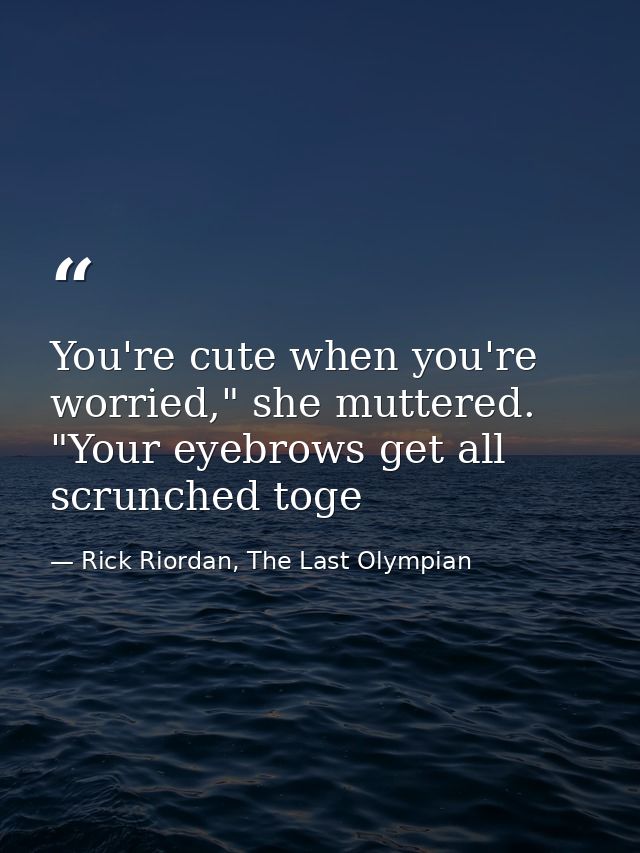 You're cute when you're worried," she muttered. "Your eyebrows get all scrunched toge — Rick Riordan, The Last Olympian
