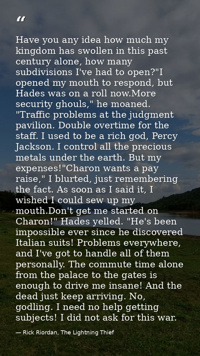 Have you any idea how much my kingdom has swollen in this past century alone, how many subdivisions I've had to open?"I  — Rick Riordan, The Lightning Thief