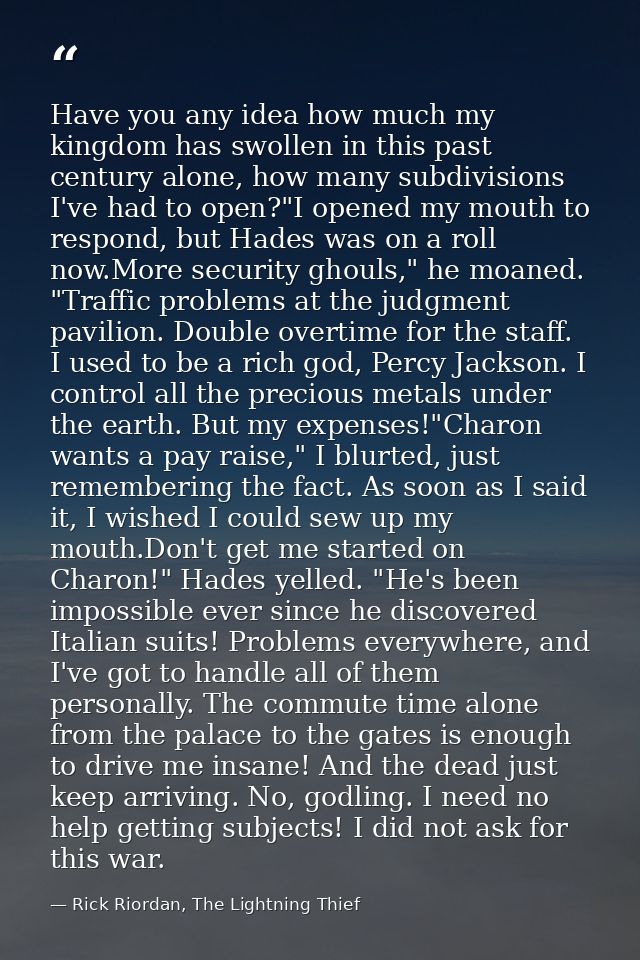 Have you any idea how much my kingdom has swollen in this past century alone, how many subdivisions I've had to open?"I  — Rick Riordan, The Lightning Thief