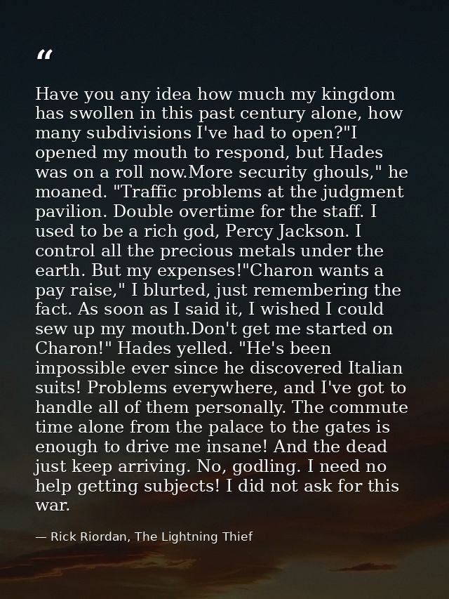 Have you any idea how much my kingdom has swollen in this past century alone, how many subdivisions I've had to open?"I  — Rick Riordan, The Lightning Thief
