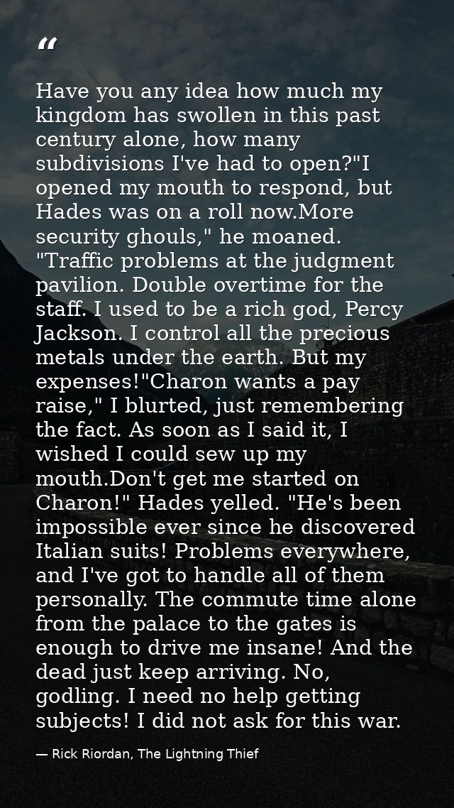 Have you any idea how much my kingdom has swollen in this past century alone, how many subdivisions I've had to open?"I  — Rick Riordan, The Lightning Thief