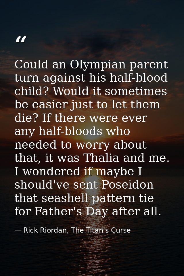 Could an Olympian parent turn against his half-blood child? Would it sometimes be easier just to let them die? If there  — Rick Riordan, The Titan's Curse