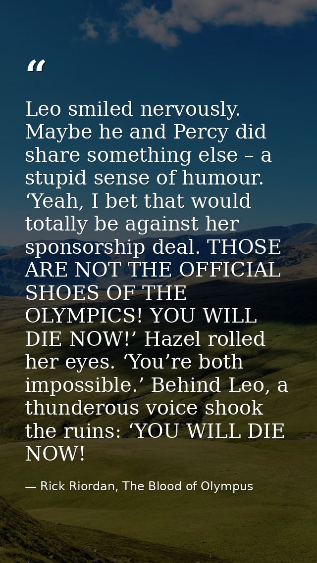 Leo smiled nervously. Maybe he and Percy did share something else – a stupid sense of humour. ‘Yeah, I bet that would to — Rick Riordan, The Blood of Olympus