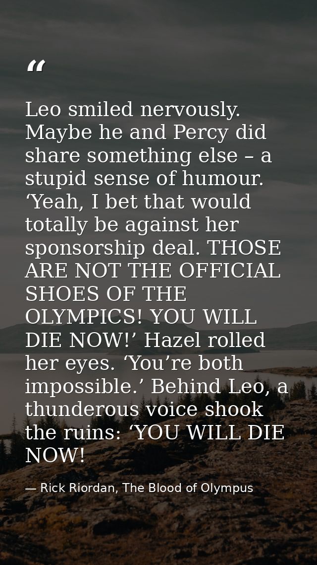 Leo smiled nervously. Maybe he and Percy did share something else – a stupid sense of humour. ‘Yeah, I bet that would to — Rick Riordan, The Blood of Olympus