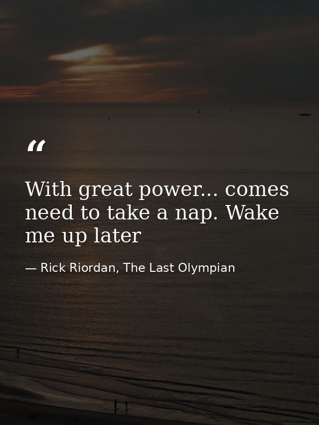 With great power... comes need to take a nap. Wake me up later — Rick Riordan, The Last Olympian