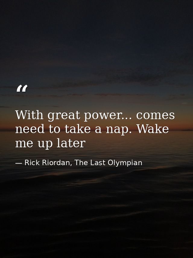 With great power... comes need to take a nap. Wake me up later — Rick Riordan, The Last Olympian
