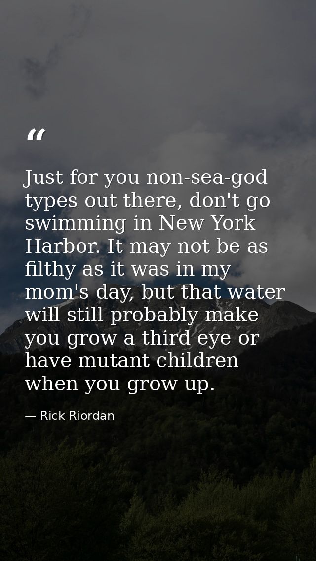 Just for you non-sea-god types out there, don't go swimming in New York Harbor. It may not be as filthy as it was in my  — Rick Riordan