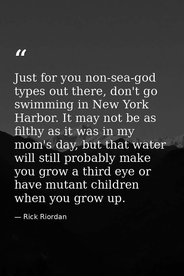 Just for you non-sea-god types out there, don't go swimming in New York Harbor. It may not be as filthy as it was in my  — Rick Riordan