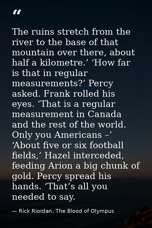 The ruins stretch from the river to the base of that mountain over there, about half a kilometre.’ ‘How far is that in r — Rick Riordan, The Blood of Olympus