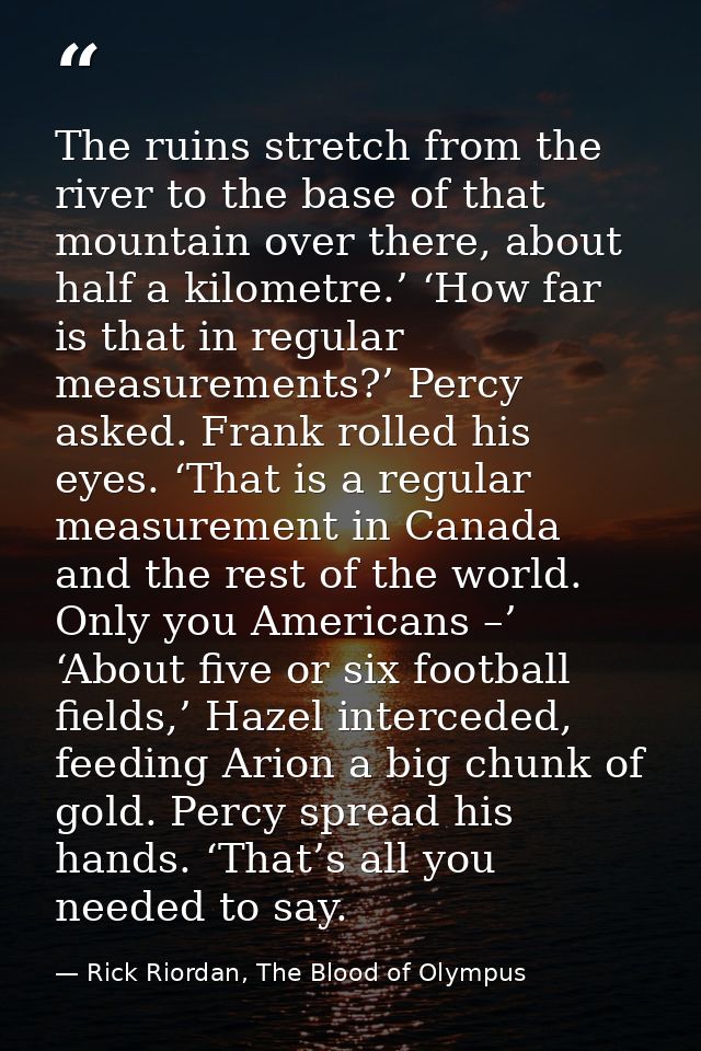 The ruins stretch from the river to the base of that mountain over there, about half a kilometre.’ ‘How far is that in r — Rick Riordan, The Blood of Olympus