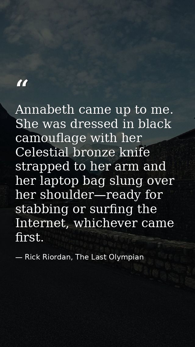 Annabeth came up to me. She was dressed in black camouflage with her Celestial bronze knife strapped to her arm and her  — Rick Riordan, The Last Olympian