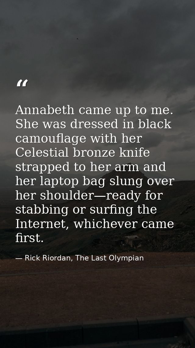 Annabeth came up to me. She was dressed in black camouflage with her Celestial bronze knife strapped to her arm and her  — Rick Riordan, The Last Olympian
