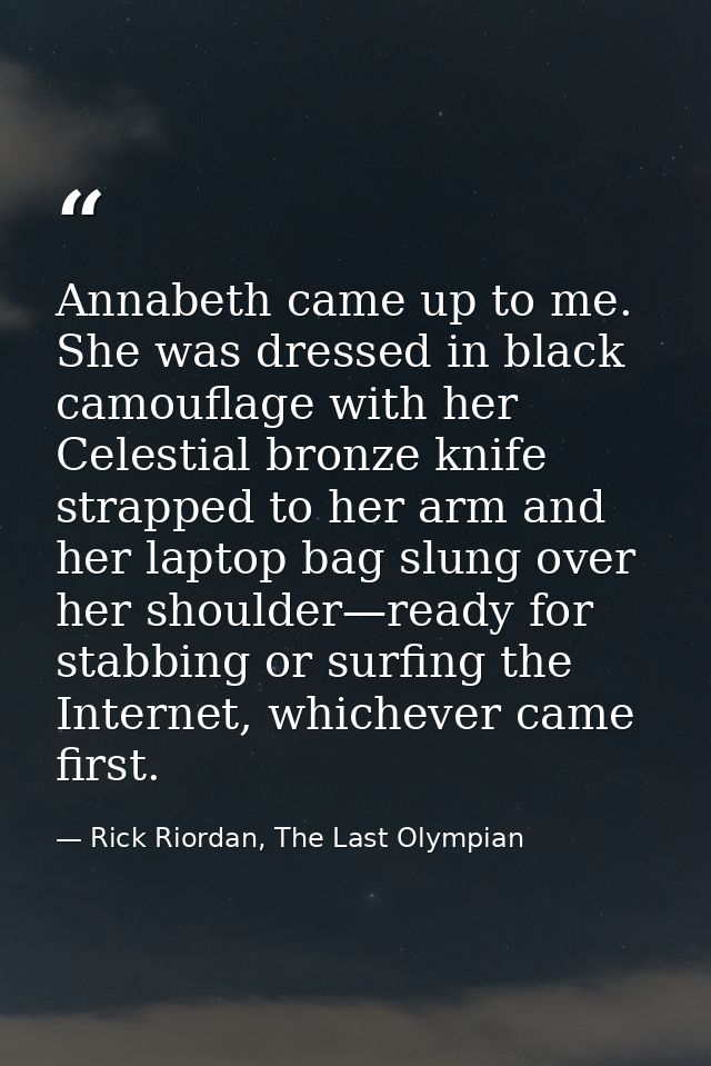 Annabeth came up to me. She was dressed in black camouflage with her Celestial bronze knife strapped to her arm and her  — Rick Riordan, The Last Olympian