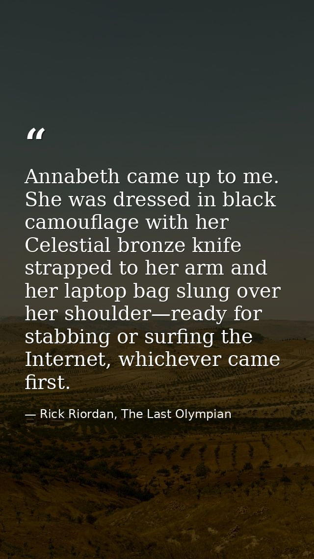 Annabeth came up to me. She was dressed in black camouflage with her Celestial bronze knife strapped to her arm and her  — Rick Riordan, The Last Olympian