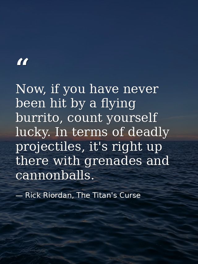 Now, if you have never been hit by a flying burrito, count yourself lucky. In terms of deadly projectiles, it's right up — Rick Riordan, The Titan's Curse