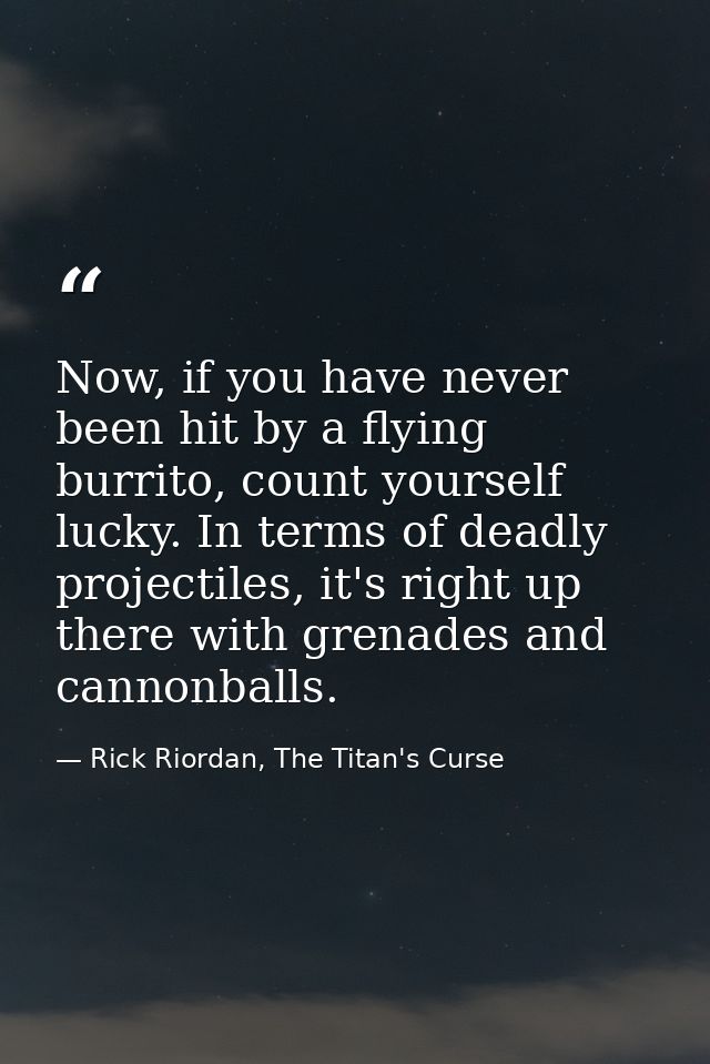 Now, if you have never been hit by a flying burrito, count yourself lucky. In terms of deadly projectiles, it's right up — Rick Riordan, The Titan's Curse