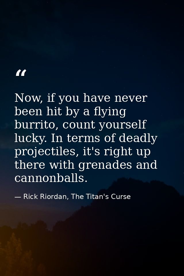 Now, if you have never been hit by a flying burrito, count yourself lucky. In terms of deadly projectiles, it's right up — Rick Riordan, The Titan's Curse