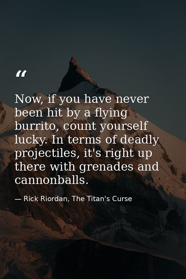 Now, if you have never been hit by a flying burrito, count yourself lucky. In terms of deadly projectiles, it's right up — Rick Riordan, The Titan's Curse
