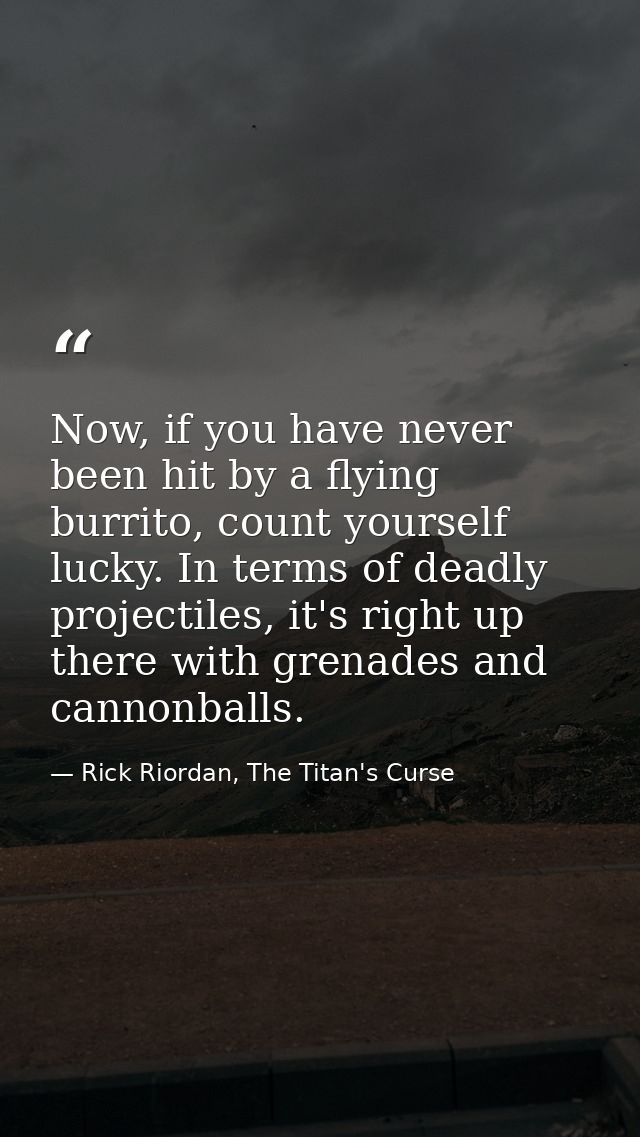Now, if you have never been hit by a flying burrito, count yourself lucky. In terms of deadly projectiles, it's right up — Rick Riordan, The Titan's Curse