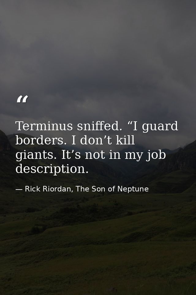 Terminus sniffed. “I guard borders. I don’t kill giants. It’s not in my job description. — Rick Riordan, The Son of Neptune