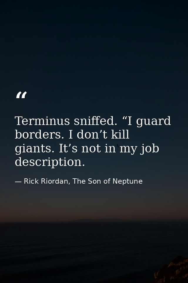 Terminus sniffed. “I guard borders. I don’t kill giants. It’s not in my job description. — Rick Riordan, The Son of Neptune