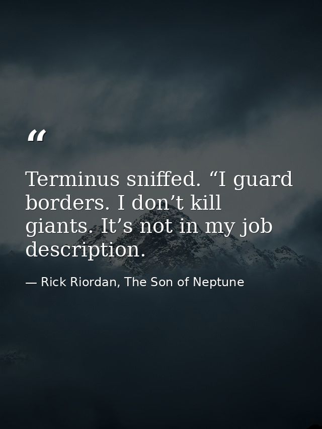Terminus sniffed. “I guard borders. I don’t kill giants. It’s not in my job description. — Rick Riordan, The Son of Neptune