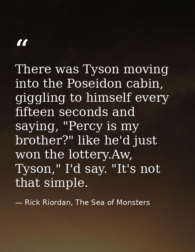 There was Tyson moving into the Poseidon cabin, giggling to himself every fifteen seconds and saying, "Percy is my broth — Rick Riordan, The Sea of Monsters