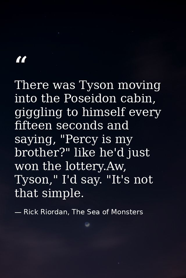 There was Tyson moving into the Poseidon cabin, giggling to himself every fifteen seconds and saying, "Percy is my broth — Rick Riordan, The Sea of Monsters