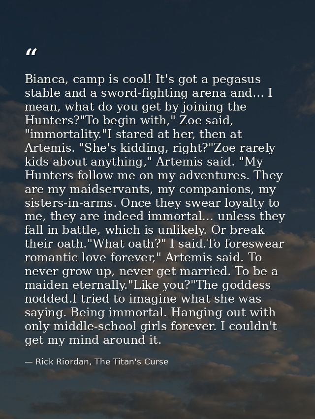 Bianca, camp is cool! It's got a pegasus stable and a sword-fighting arena and… I mean, what do you get by joining the H — Rick Riordan, The Titan's Curse