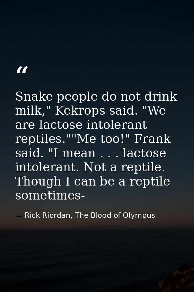 Snake people do not drink milk," Kekrops said. "We are lactose intolerant reptiles.""Me too!" Frank said. "I mean . . .  — Rick Riordan, The Blood of Olympus