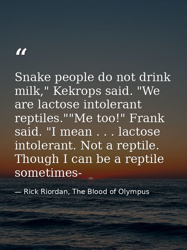Snake people do not drink milk," Kekrops said. "We are lactose intolerant reptiles.""Me too!" Frank said. "I mean . . .  — Rick Riordan, The Blood of Olympus