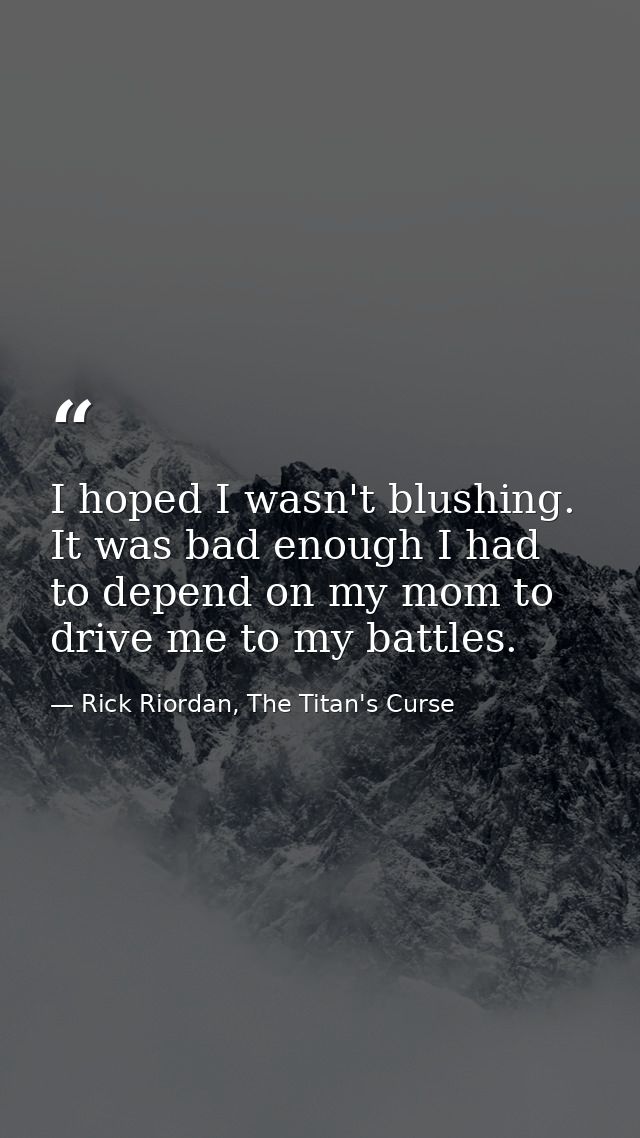 I hoped I wasn't blushing. It was bad enough I had to depend on my mom to drive me to my battles. — Rick Riordan, The Titan's Curse