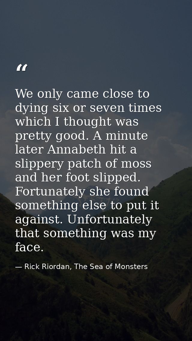 We only came close to dying six or seven times which I thought was pretty good. A minute later Annabeth hit a slippery p — Rick Riordan, The Sea of Monsters