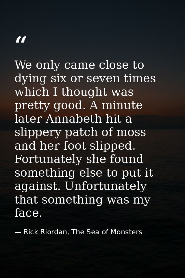 We only came close to dying six or seven times which I thought was pretty good. A minute later Annabeth hit a slippery p — Rick Riordan, The Sea of Monsters