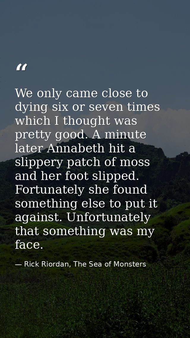 We only came close to dying six or seven times which I thought was pretty good. A minute later Annabeth hit a slippery p — Rick Riordan, The Sea of Monsters