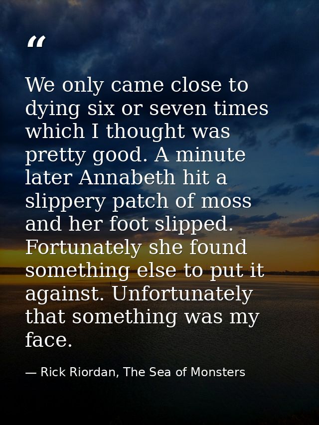 We only came close to dying six or seven times which I thought was pretty good. A minute later Annabeth hit a slippery p — Rick Riordan, The Sea of Monsters
