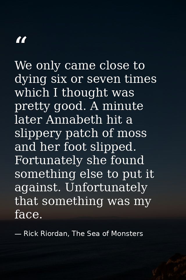 We only came close to dying six or seven times which I thought was pretty good. A minute later Annabeth hit a slippery p — Rick Riordan, The Sea of Monsters