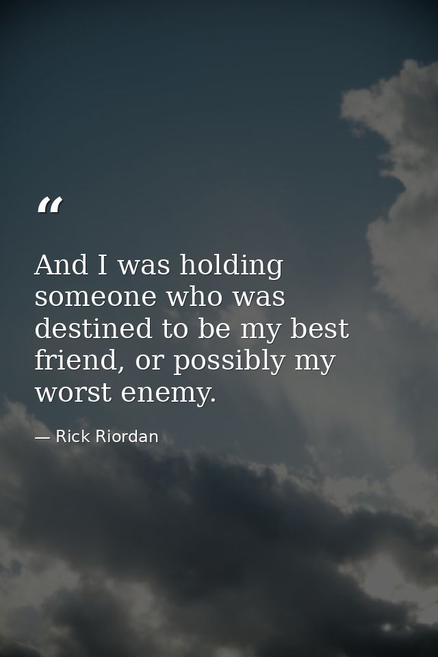 And I was holding someone who was destined to be my best friend, or possibly my worst enemy. — Rick Riordan