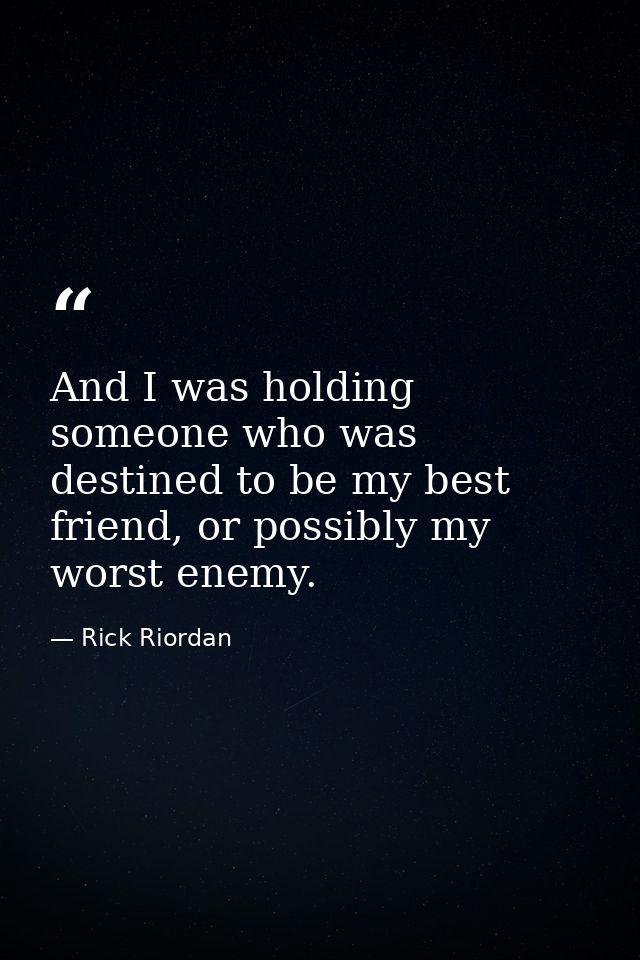 And I was holding someone who was destined to be my best friend, or possibly my worst enemy. — Rick Riordan